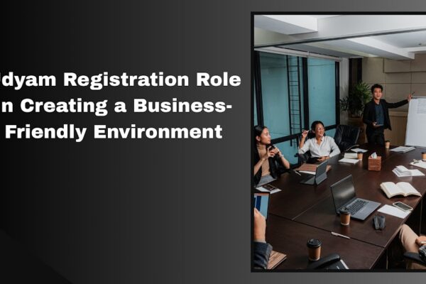 Udyam Registration Role in Creating a Business-Friendly Environment