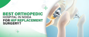 Best Orthopedic Hospital in Noida for Hip Replacement Surgery
