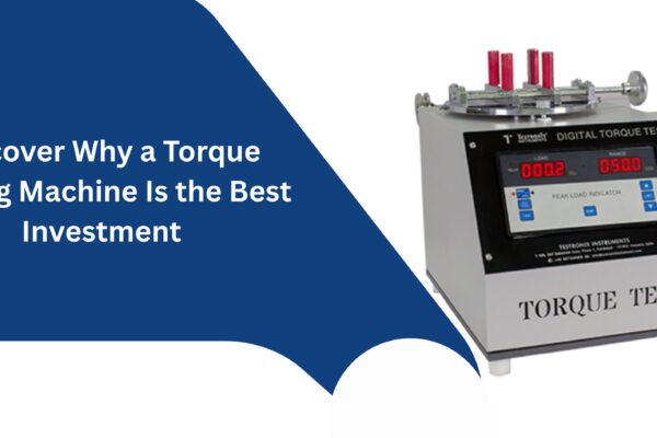Discover Why a Torque Testing Machine Is the Best Investment